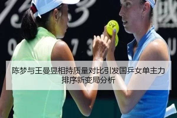 陈梦与王曼昱相持质量对比引发国乒女单主力排序新变局分析