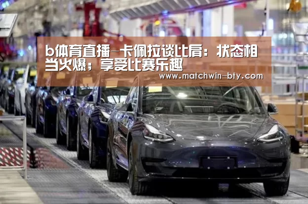 b体育直播-卡佩拉谈比肩:状态相当火爆;享受比赛乐趣(图2) b体育直播