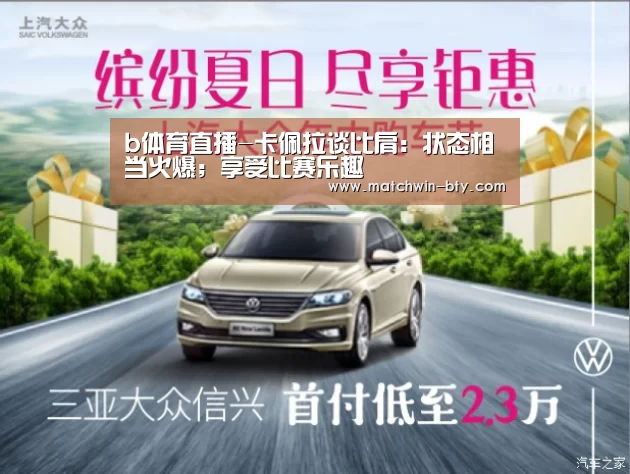 b体育直播-卡佩拉谈比肩:状态相当火爆;享受比赛乐趣(图3) b体育官网