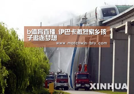 b体育直播_伊巴卡激烈家乡孩子追逐梦想(图4) b体育直播