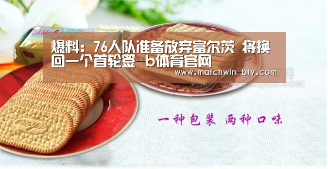 爆料:76人队准备放弃富尔茨 将换回一个首轮签-b体育官网(图1) b体育官网