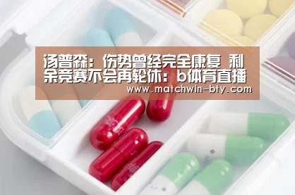 汤普森:伤势曾经完全康复 剩余竞赛不会再轮休:b体育直播(图1) b体育直播