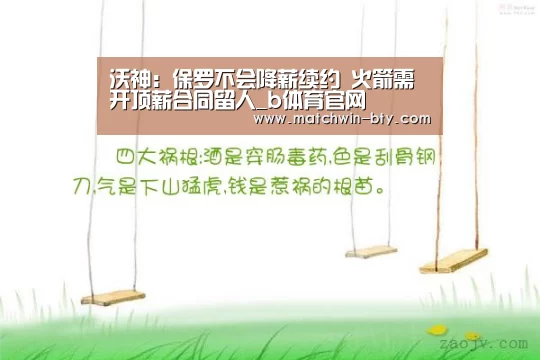 沃神:保罗不会降薪续约 火箭需开顶薪合同留人_b体育官网(图3) b体育直播